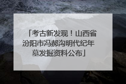 考古新发现！山西省汾阳市冯郝沟明代纪年墓发掘资料公布
